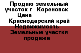 Продаю земельный участок г. Кореновск › Цена ­ 1 400 000 - Краснодарский край Недвижимость » Земельные участки продажа   